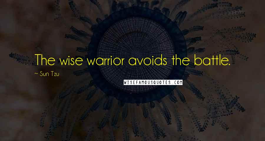 Sun Tzu Quotes: The wise warrior avoids the battle.