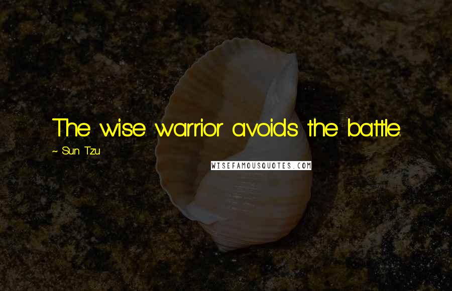Sun Tzu Quotes: The wise warrior avoids the battle.