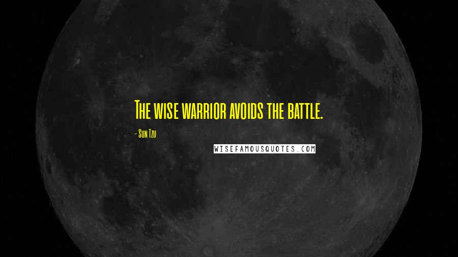 Sun Tzu Quotes: The wise warrior avoids the battle.