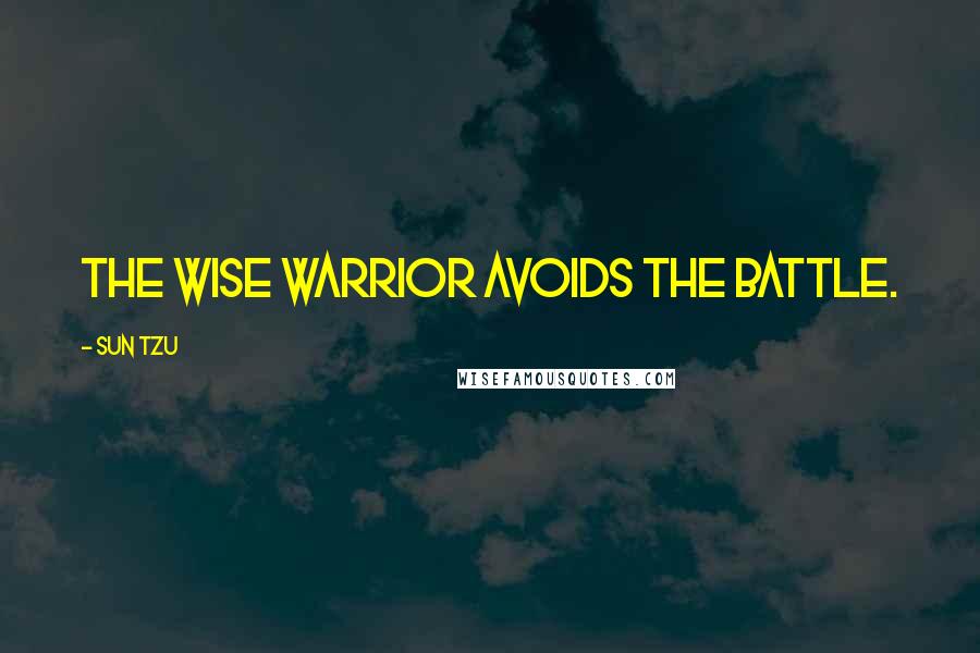 Sun Tzu Quotes: The wise warrior avoids the battle.