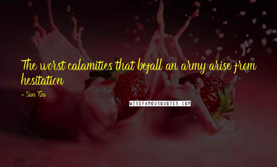 Sun Tzu Quotes: The worst calamities that befall an army arise from hesitation