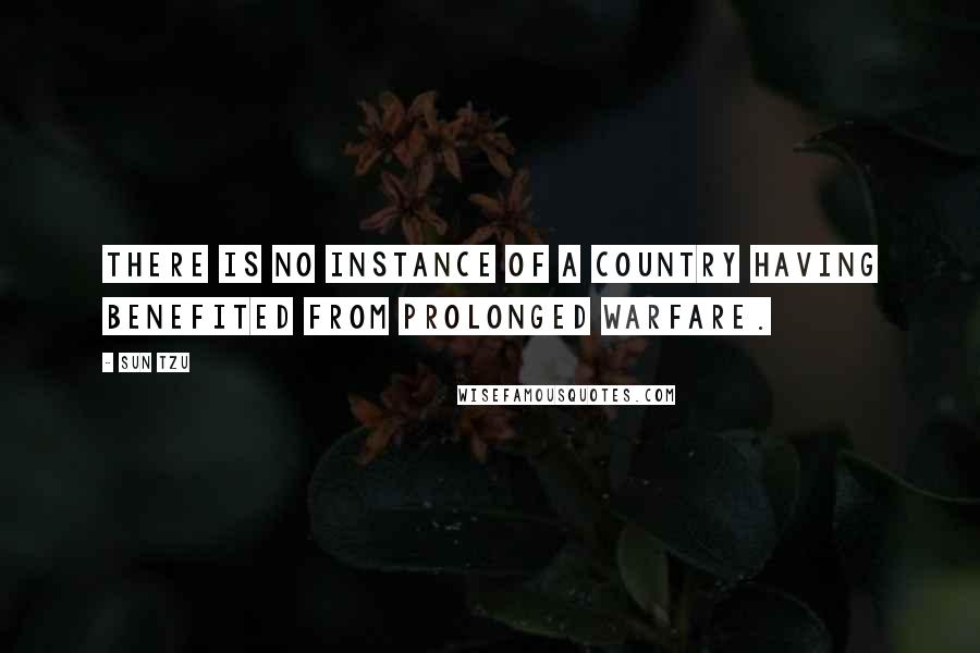 Sun Tzu Quotes: There is no instance of a country having benefited from prolonged warfare.