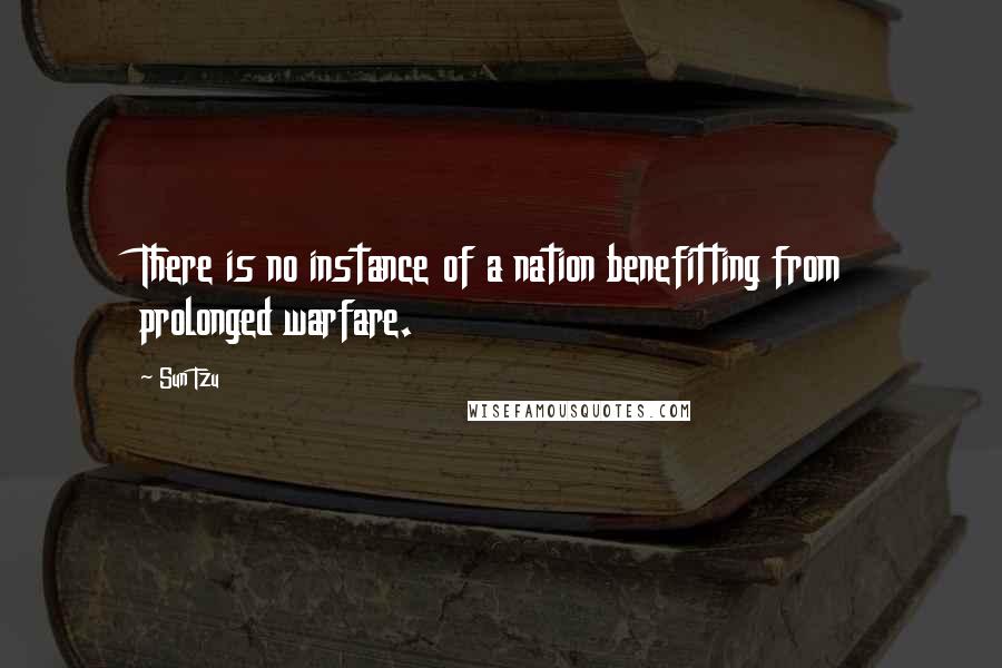 Sun Tzu Quotes: There is no instance of a nation benefitting from prolonged warfare.