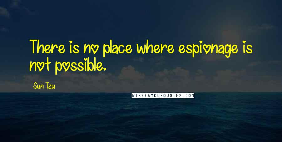 Sun Tzu Quotes: There is no place where espionage is not possible.