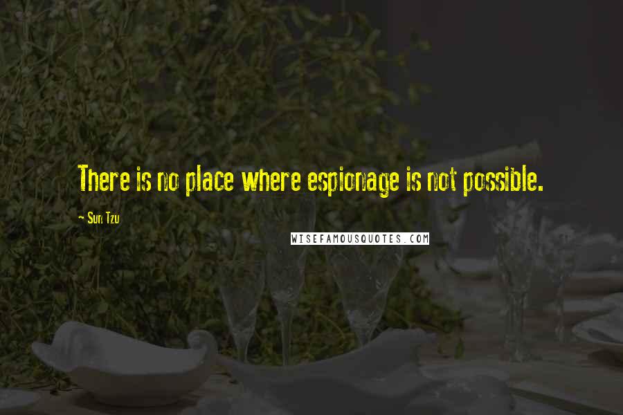 Sun Tzu Quotes: There is no place where espionage is not possible.