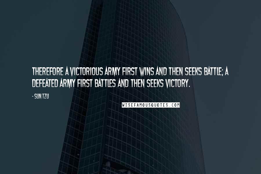 Sun Tzu Quotes: Therefore a victorious army first wins and then seeks battle; a defeated army first battles and then seeks victory.