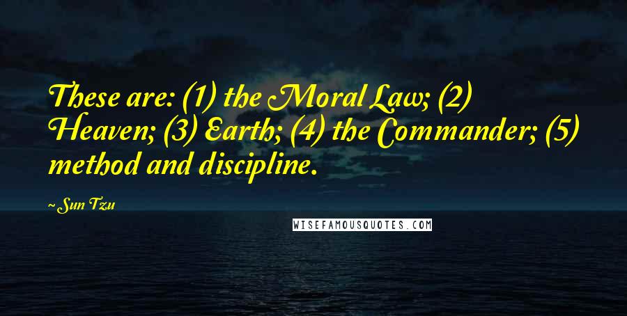 Sun Tzu Quotes: These are: (1) the Moral Law; (2) Heaven; (3) Earth; (4) the Commander; (5) method and discipline.