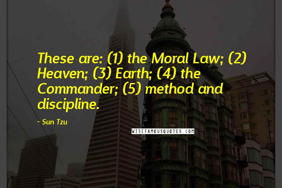 Sun Tzu Quotes: These are: (1) the Moral Law; (2) Heaven; (3) Earth; (4) the Commander; (5) method and discipline.