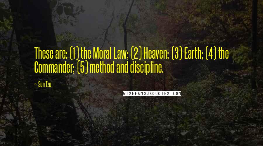 Sun Tzu Quotes: These are: (1) the Moral Law; (2) Heaven; (3) Earth; (4) the Commander; (5) method and discipline.