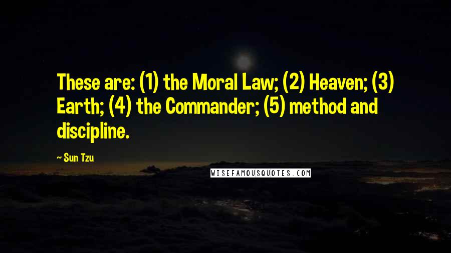 Sun Tzu Quotes: These are: (1) the Moral Law; (2) Heaven; (3) Earth; (4) the Commander; (5) method and discipline.