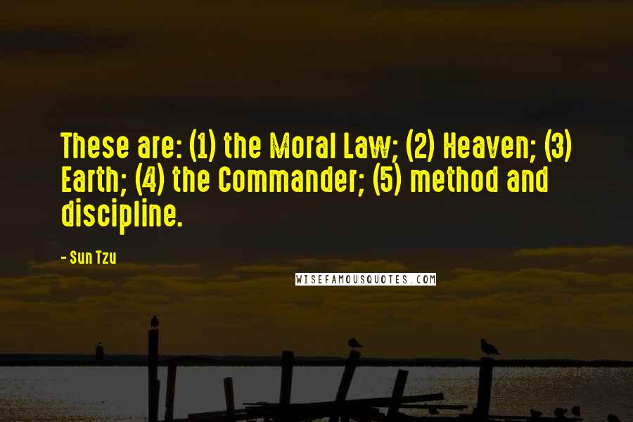 Sun Tzu Quotes: These are: (1) the Moral Law; (2) Heaven; (3) Earth; (4) the Commander; (5) method and discipline.