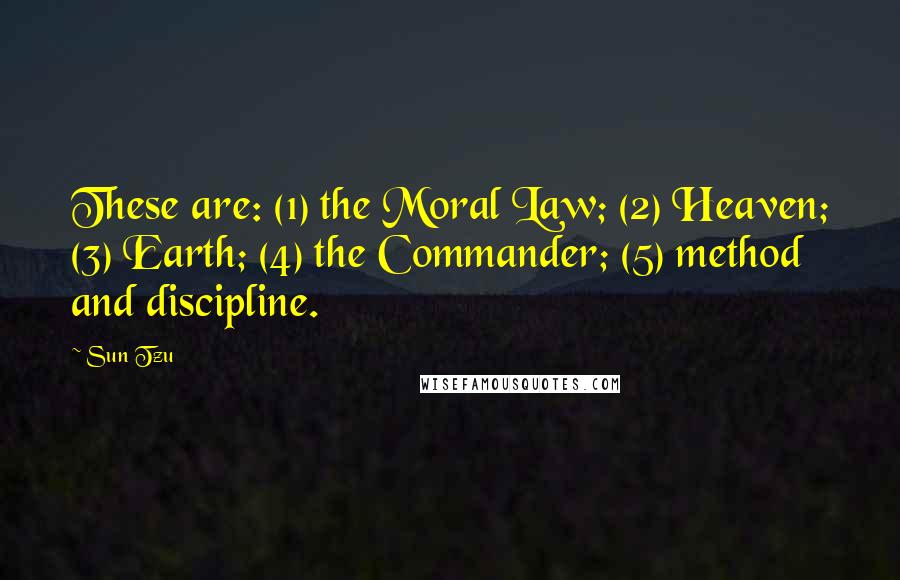 Sun Tzu Quotes: These are: (1) the Moral Law; (2) Heaven; (3) Earth; (4) the Commander; (5) method and discipline.