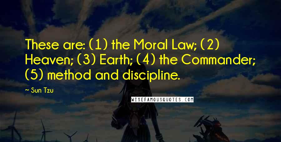Sun Tzu Quotes: These are: (1) the Moral Law; (2) Heaven; (3) Earth; (4) the Commander; (5) method and discipline.