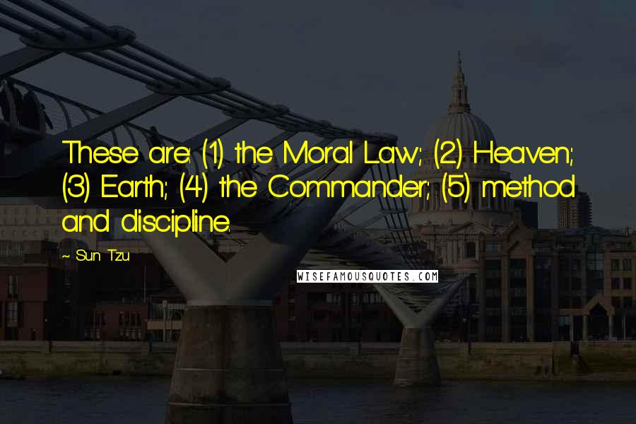 Sun Tzu Quotes: These are: (1) the Moral Law; (2) Heaven; (3) Earth; (4) the Commander; (5) method and discipline.