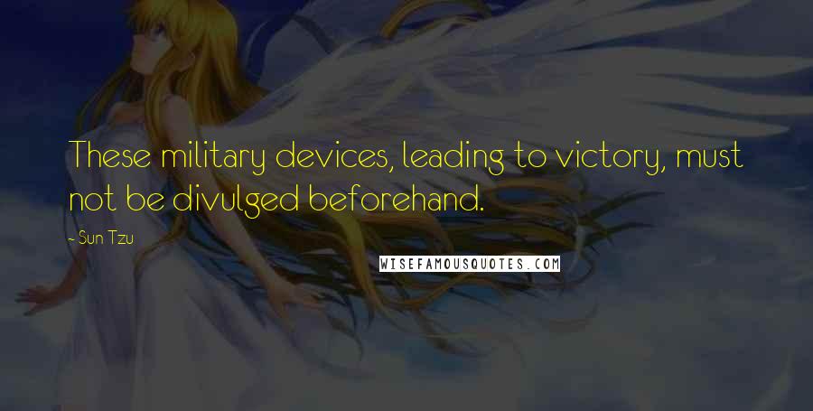 Sun Tzu Quotes: These military devices, leading to victory, must not be divulged beforehand.