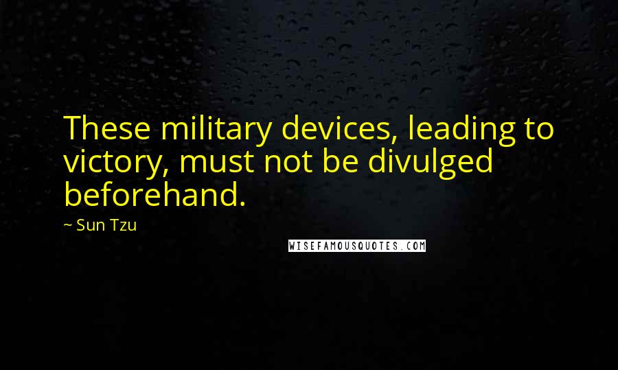 Sun Tzu Quotes: These military devices, leading to victory, must not be divulged beforehand.