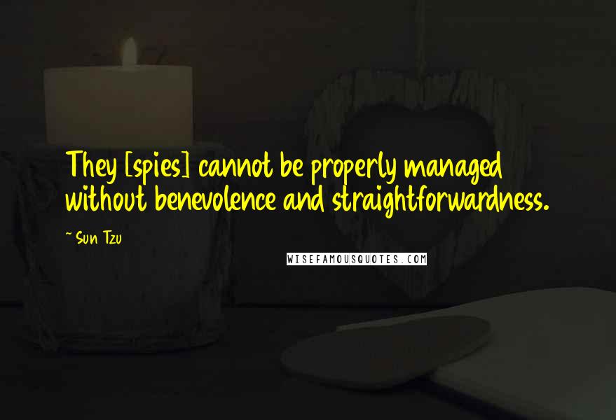 Sun Tzu Quotes: They [spies] cannot be properly managed without benevolence and straightforwardness.