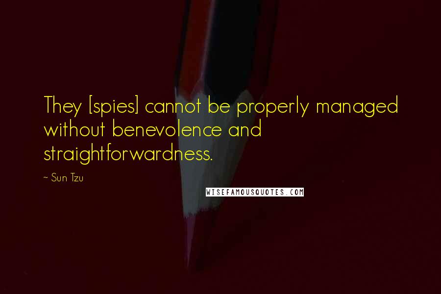 Sun Tzu Quotes: They [spies] cannot be properly managed without benevolence and straightforwardness.