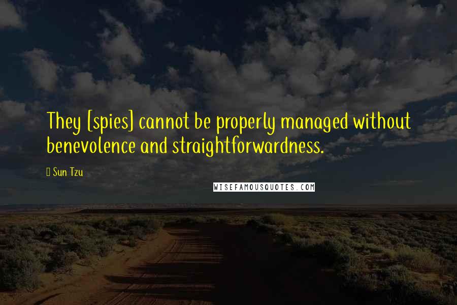 Sun Tzu Quotes: They [spies] cannot be properly managed without benevolence and straightforwardness.