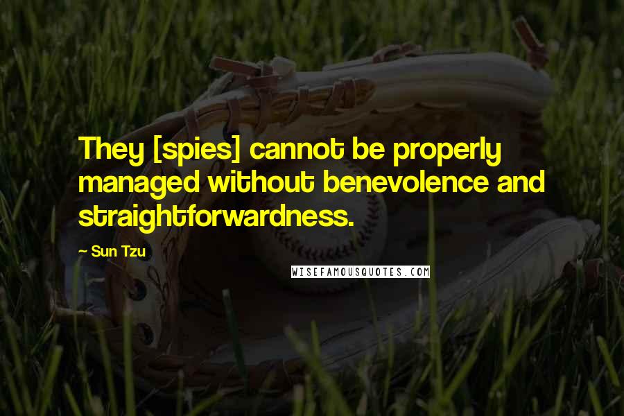 Sun Tzu Quotes: They [spies] cannot be properly managed without benevolence and straightforwardness.
