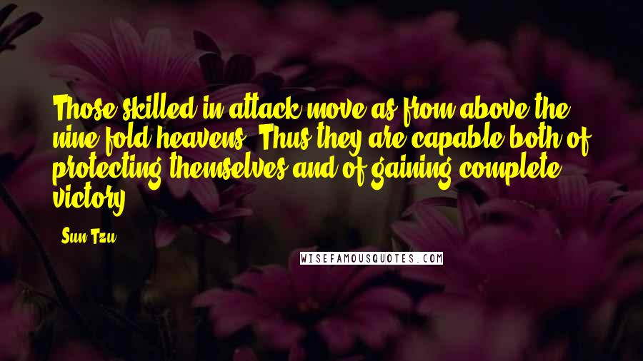 Sun Tzu Quotes: Those skilled in attack move as from above the nine-fold heavens. Thus they are capable both of protecting themselves and of gaining complete victory.