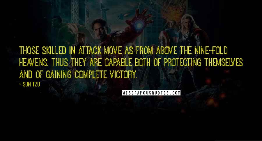 Sun Tzu Quotes: Those skilled in attack move as from above the nine-fold heavens. Thus they are capable both of protecting themselves and of gaining complete victory.