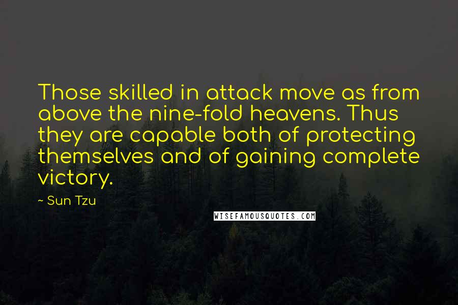 Sun Tzu Quotes: Those skilled in attack move as from above the nine-fold heavens. Thus they are capable both of protecting themselves and of gaining complete victory.