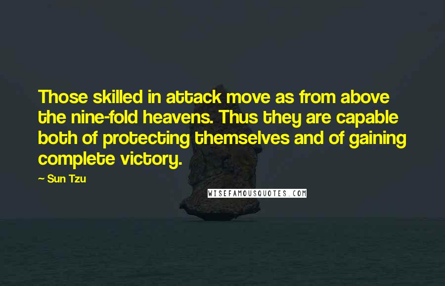 Sun Tzu Quotes: Those skilled in attack move as from above the nine-fold heavens. Thus they are capable both of protecting themselves and of gaining complete victory.