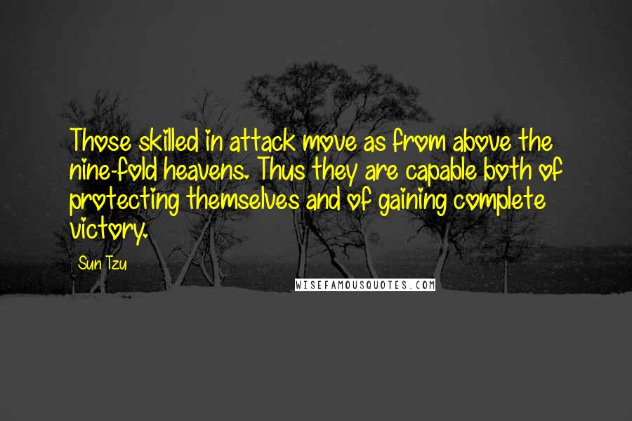 Sun Tzu Quotes: Those skilled in attack move as from above the nine-fold heavens. Thus they are capable both of protecting themselves and of gaining complete victory.