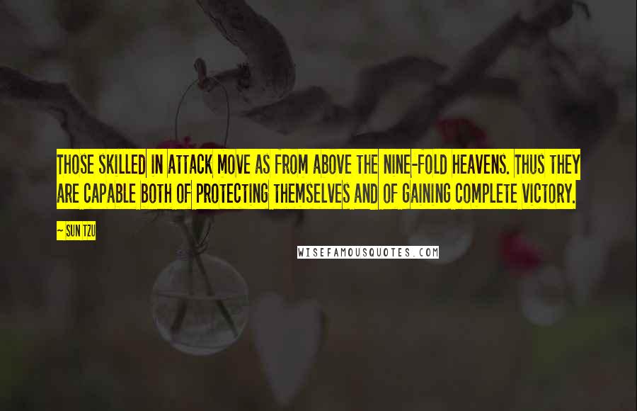 Sun Tzu Quotes: Those skilled in attack move as from above the nine-fold heavens. Thus they are capable both of protecting themselves and of gaining complete victory.