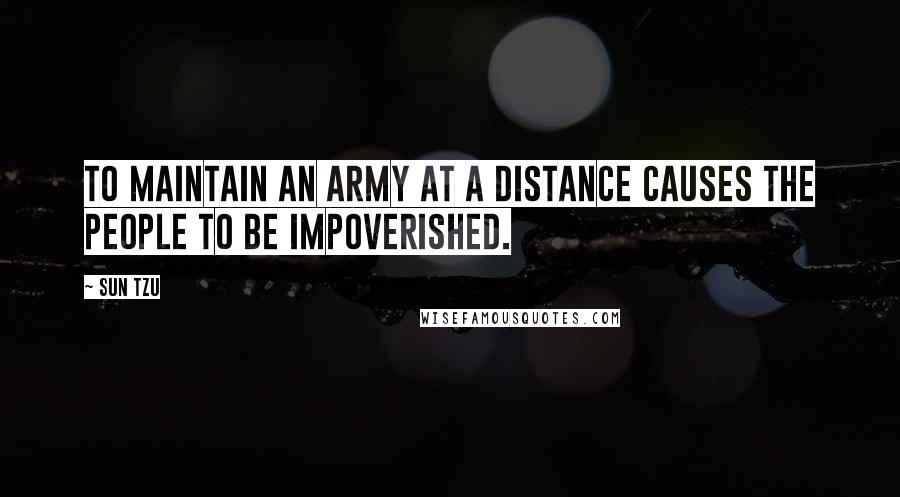 Sun Tzu Quotes: To maintain an army at a distance causes the people to be impoverished.