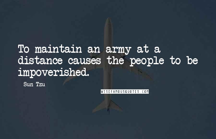 Sun Tzu Quotes: To maintain an army at a distance causes the people to be impoverished.