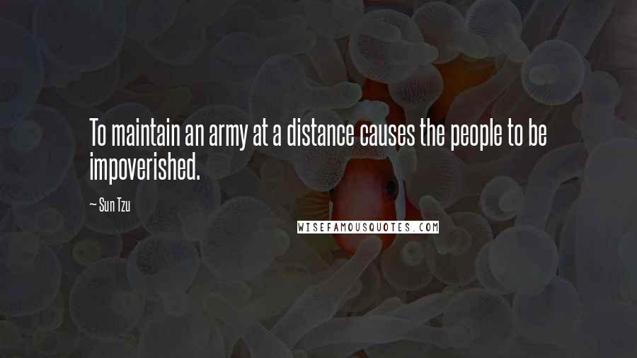 Sun Tzu Quotes: To maintain an army at a distance causes the people to be impoverished.