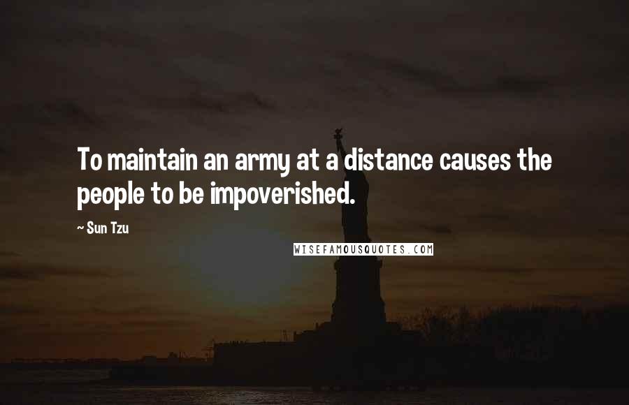 Sun Tzu Quotes: To maintain an army at a distance causes the people to be impoverished.