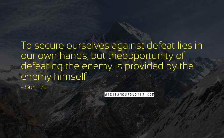 Sun Tzu Quotes: To secure ourselves against defeat lies in our own hands, but theopportunity of defeating the enemy is provided by the enemy himself.