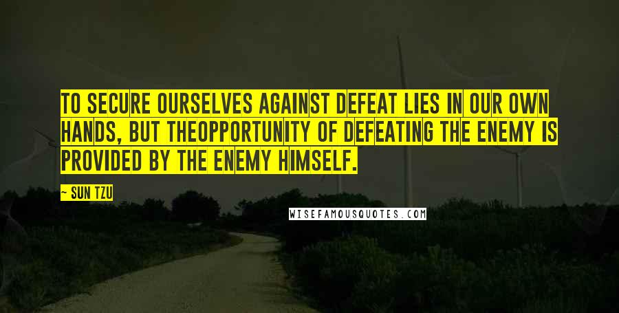 Sun Tzu Quotes: To secure ourselves against defeat lies in our own hands, but theopportunity of defeating the enemy is provided by the enemy himself.