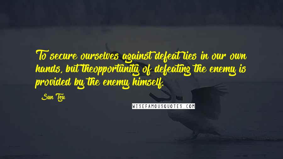 Sun Tzu Quotes: To secure ourselves against defeat lies in our own hands, but theopportunity of defeating the enemy is provided by the enemy himself.