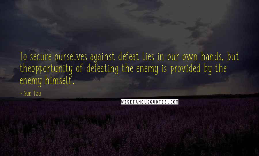 Sun Tzu Quotes: To secure ourselves against defeat lies in our own hands, but theopportunity of defeating the enemy is provided by the enemy himself.