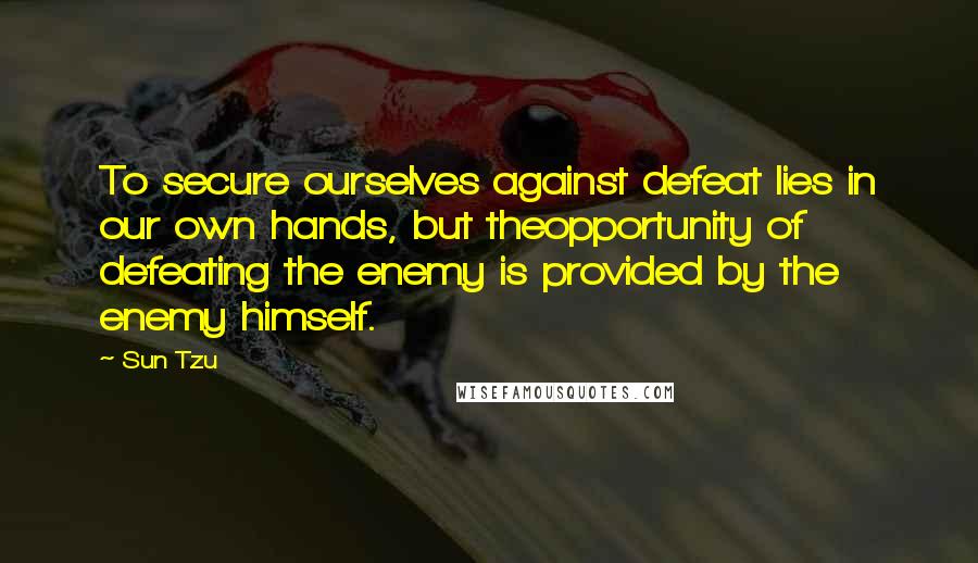 Sun Tzu Quotes: To secure ourselves against defeat lies in our own hands, but theopportunity of defeating the enemy is provided by the enemy himself.