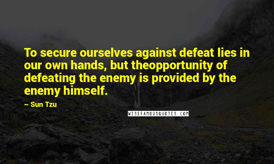 Sun Tzu Quotes: To secure ourselves against defeat lies in our own hands, but theopportunity of defeating the enemy is provided by the enemy himself.