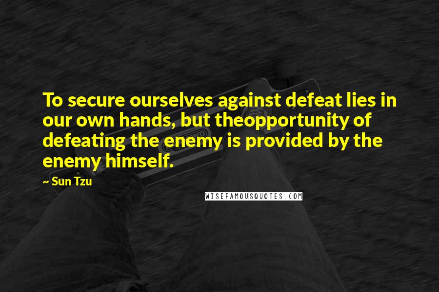 Sun Tzu Quotes: To secure ourselves against defeat lies in our own hands, but theopportunity of defeating the enemy is provided by the enemy himself.
