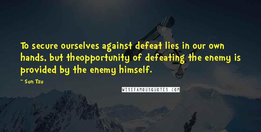 Sun Tzu Quotes: To secure ourselves against defeat lies in our own hands, but theopportunity of defeating the enemy is provided by the enemy himself.