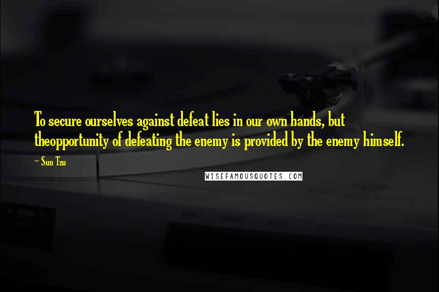 Sun Tzu Quotes: To secure ourselves against defeat lies in our own hands, but theopportunity of defeating the enemy is provided by the enemy himself.