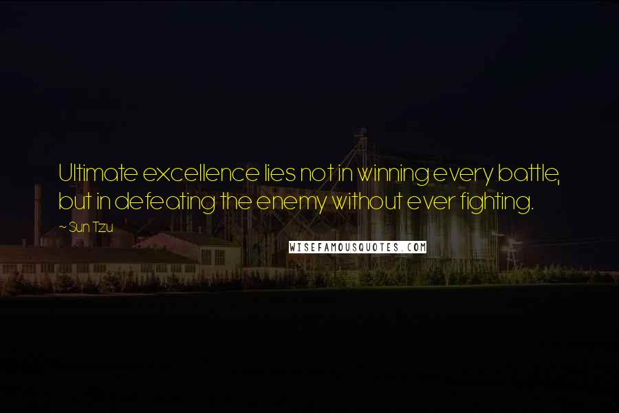 Sun Tzu Quotes: Ultimate excellence lies not in winning every battle, but in defeating the enemy without ever fighting.