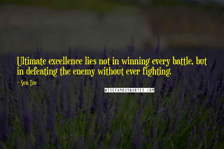 Sun Tzu Quotes: Ultimate excellence lies not in winning every battle, but in defeating the enemy without ever fighting.