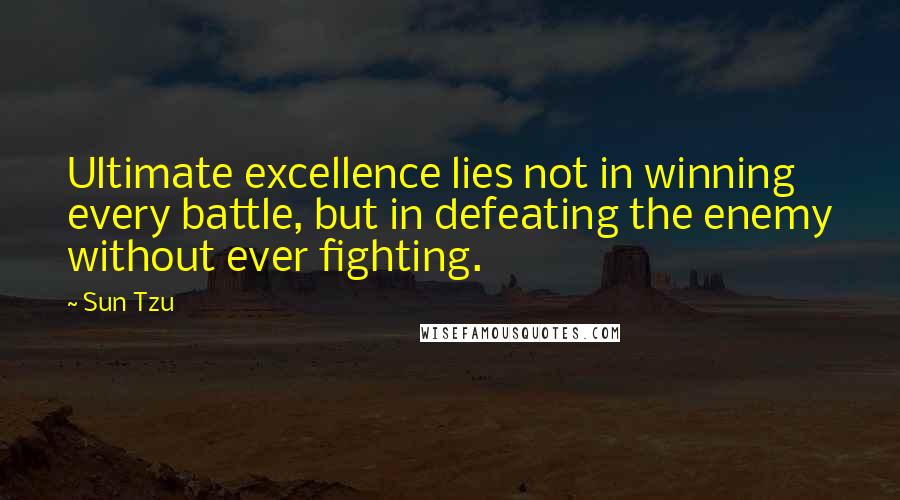 Sun Tzu Quotes: Ultimate excellence lies not in winning every battle, but in defeating the enemy without ever fighting.