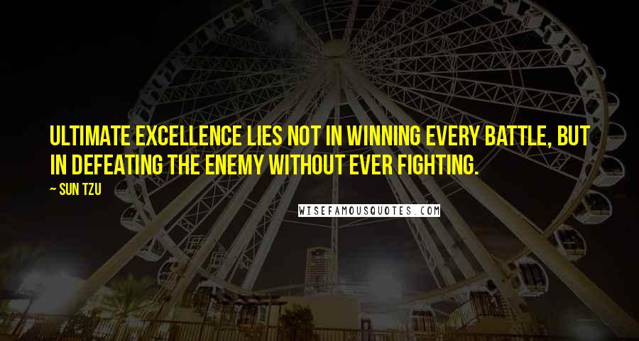 Sun Tzu Quotes: Ultimate excellence lies not in winning every battle, but in defeating the enemy without ever fighting.