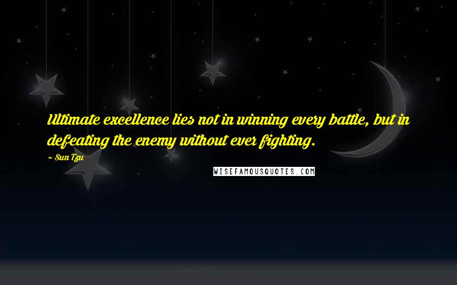 Sun Tzu Quotes: Ultimate excellence lies not in winning every battle, but in defeating the enemy without ever fighting.