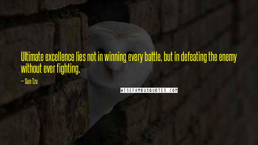 Sun Tzu Quotes: Ultimate excellence lies not in winning every battle, but in defeating the enemy without ever fighting.