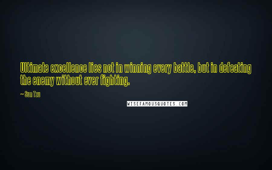 Sun Tzu Quotes: Ultimate excellence lies not in winning every battle, but in defeating the enemy without ever fighting.